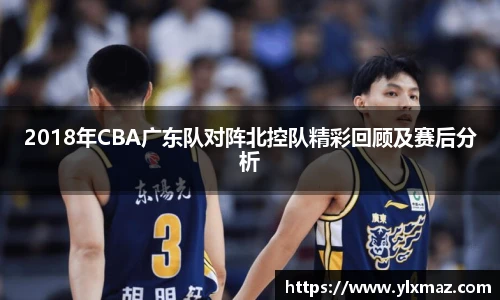 2018年CBA广东队对阵北控队精彩回顾及赛后分析