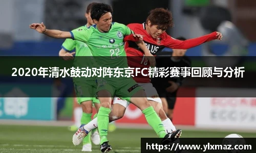 2020年清水鼓动对阵东京FC精彩赛事回顾与分析