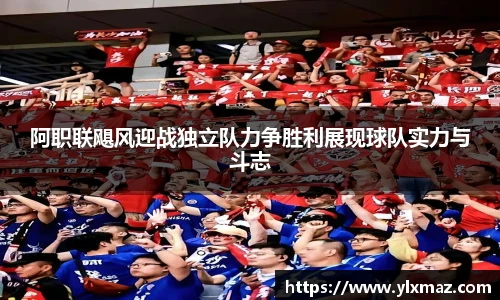 阿职联飓风迎战独立队力争胜利展现球队实力与斗志