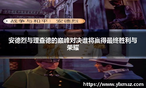 安德烈与理查德的巅峰对决谁将赢得最终胜利与荣耀